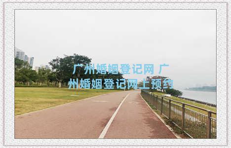 广州婚姻登记网 广州婚姻登记网上预约